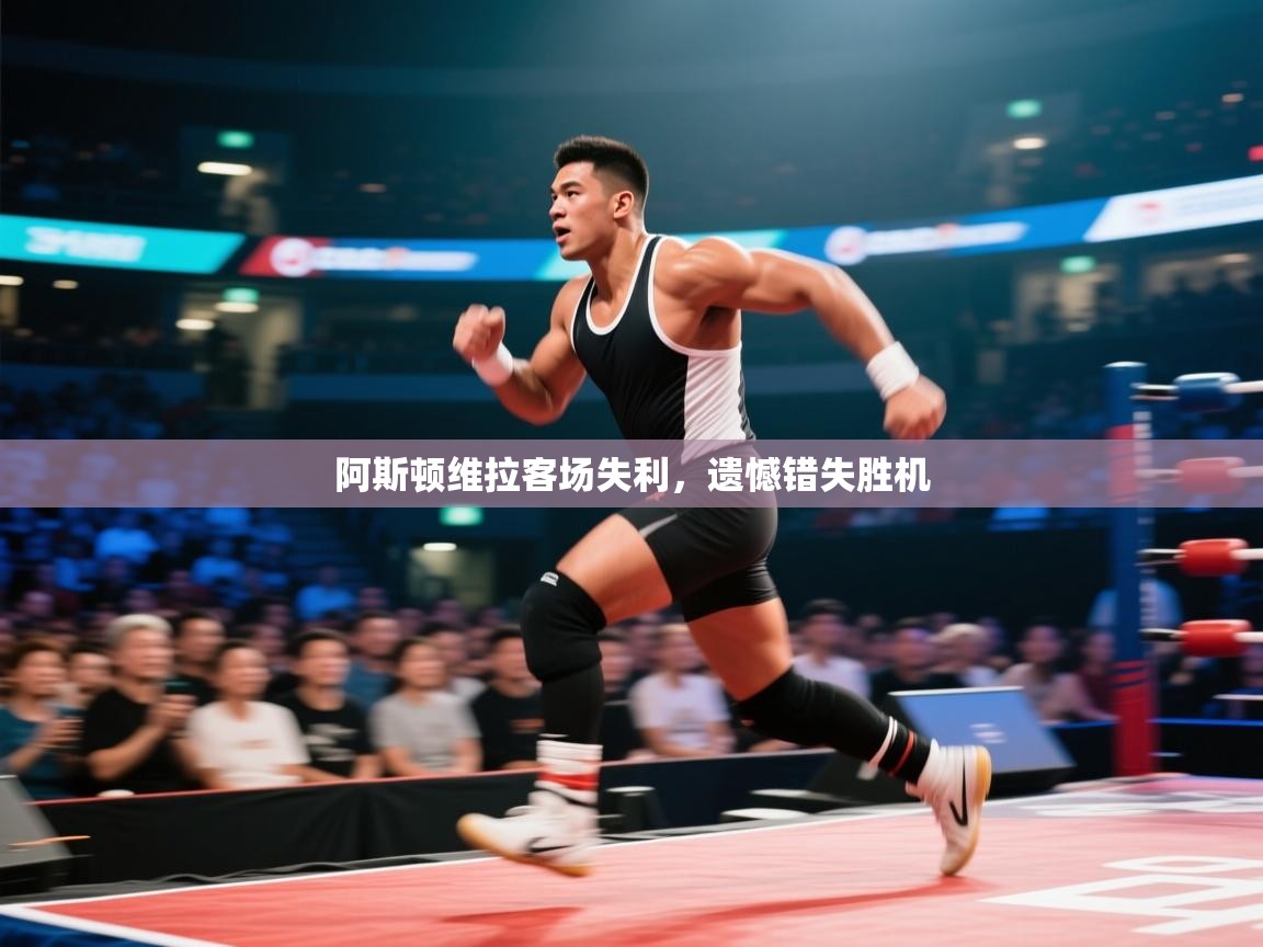 阿斯顿维拉客场失利，遗憾错失胜机